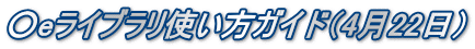 ○eライブラリ使い方ガイド（4月22日）
